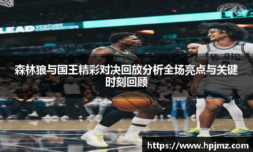 森林狼与国王精彩对决回放分析全场亮点与关键时刻回顾