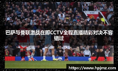 巴萨与曼联激战在即CCTV全程直播精彩对决不容错过