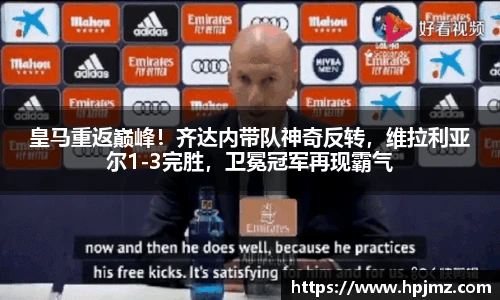 皇马重返巅峰！齐达内带队神奇反转，维拉利亚尔1-3完胜，卫冕冠军再现霸气