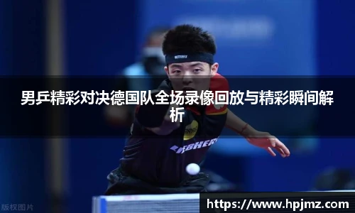 男乒精彩对决德国队全场录像回放与精彩瞬间解析