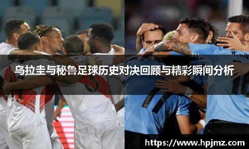 乌拉圭与秘鲁足球历史对决回顾与精彩瞬间分析