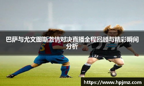 巴萨与尤文图斯激情对决直播全程回顾与精彩瞬间分析