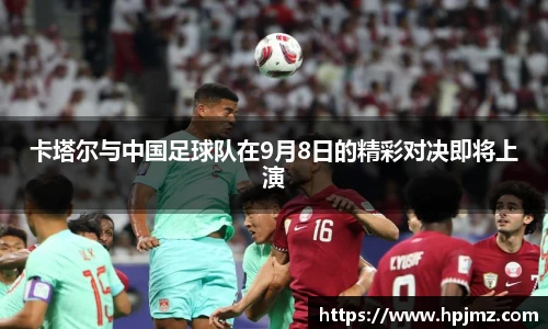 卡塔尔与中国足球队在9月8日的精彩对决即将上演