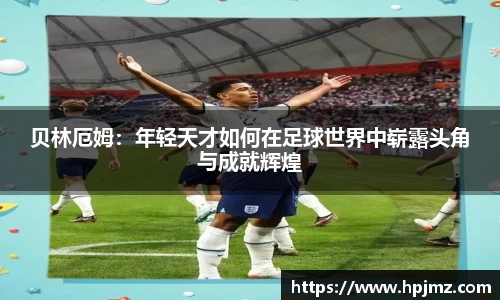 贝林厄姆：年轻天才如何在足球世界中崭露头角与成就辉煌