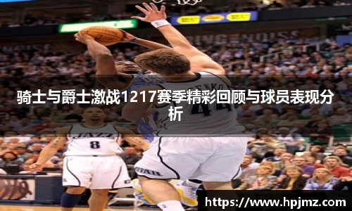 骑士与爵士激战1217赛季精彩回顾与球员表现分析