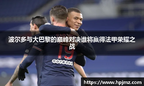波尔多与大巴黎的巅峰对决谁将赢得法甲荣耀之战