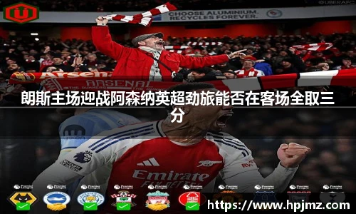 朗斯主场迎战阿森纳英超劲旅能否在客场全取三分