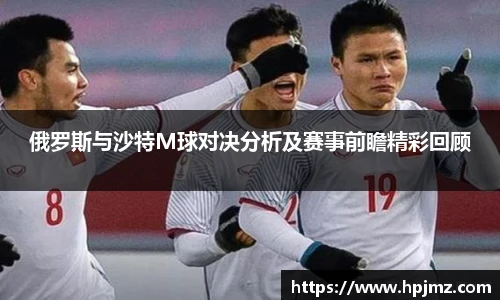 俄罗斯与沙特M球对决分析及赛事前瞻精彩回顾