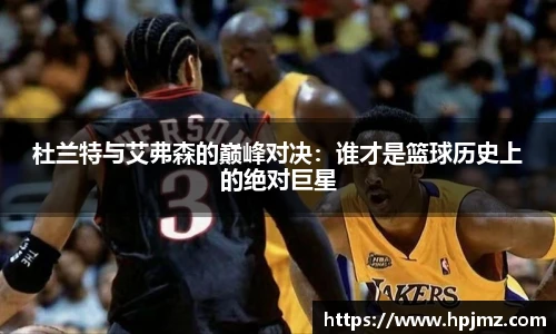 杜兰特与艾弗森的巅峰对决：谁才是篮球历史上的绝对巨星