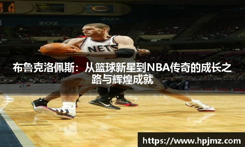 布鲁克洛佩斯：从篮球新星到NBA传奇的成长之路与辉煌成就