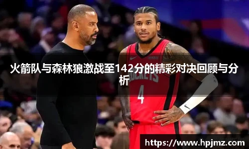 火箭队与森林狼激战至142分的精彩对决回顾与分析