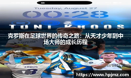 克罗斯在足球世界的传奇之路：从天才少年到中场大师的成长历程