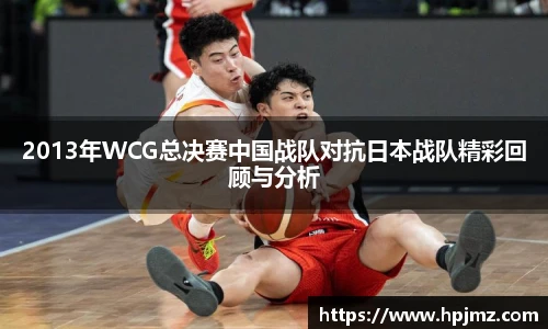 2013年WCG总决赛中国战队对抗日本战队精彩回顾与分析