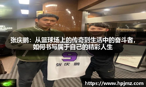 张庆鹏：从篮球场上的传奇到生活中的奋斗者，如何书写属于自己的精彩人生