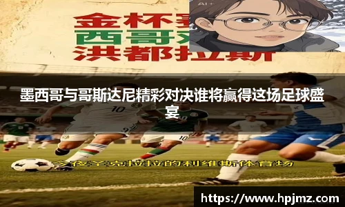 墨西哥与哥斯达尼精彩对决谁将赢得这场足球盛宴