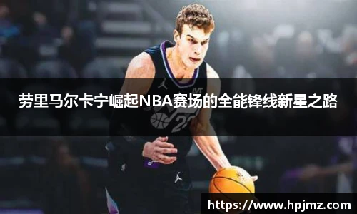 劳里马尔卡宁崛起NBA赛场的全能锋线新星之路